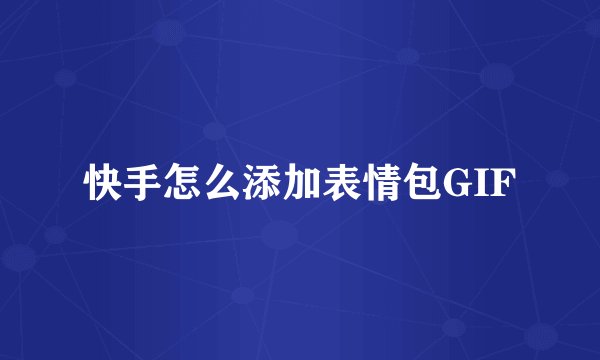 快手怎么添加表情包GIF