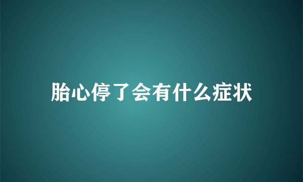 胎心停了会有什么症状