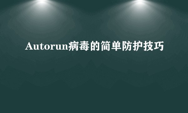 Autorun病毒的简单防护技巧