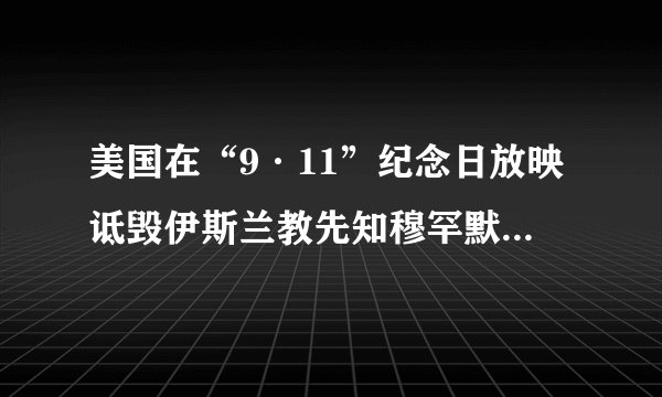 美国在“9·11”纪念日放映诋毁伊斯兰教先知穆罕默德的是什么电影