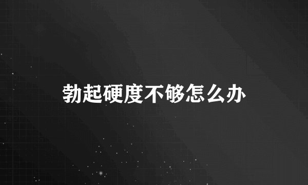 勃起硬度不够怎么办