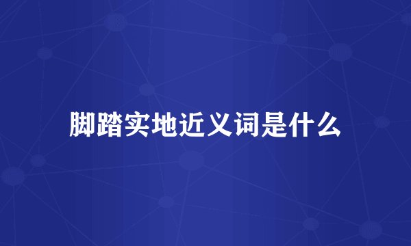 脚踏实地近义词是什么