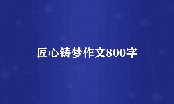 匠心铸梦作文800字