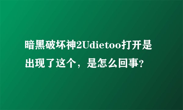 暗黑破坏神2Udietoo打开是出现了这个，是怎么回事？