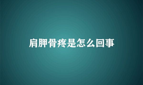 肩胛骨疼是怎么回事
