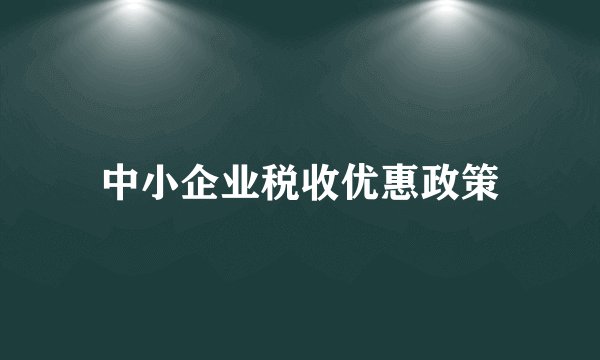 中小企业税收优惠政策