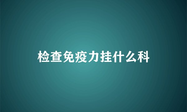 检查免疫力挂什么科