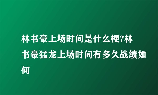 林书豪上场时间是什么梗?林书豪猛龙上场时间有多久战绩如何
