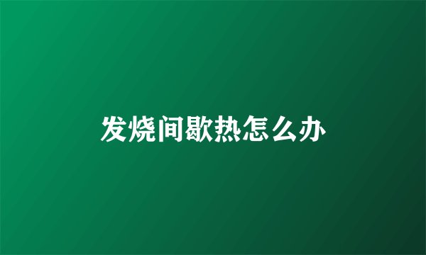 发烧间歇热怎么办