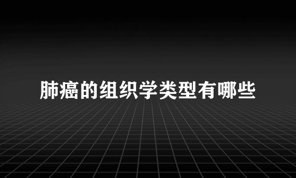 肺癌的组织学类型有哪些