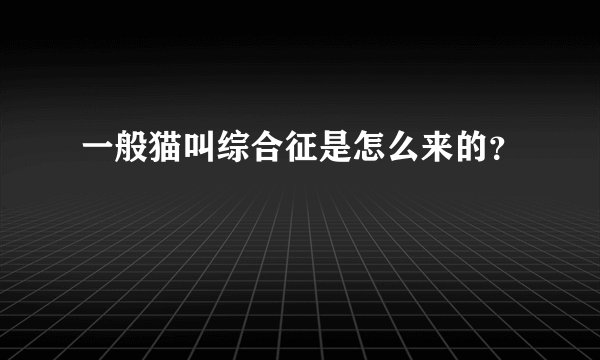 一般猫叫综合征是怎么来的？