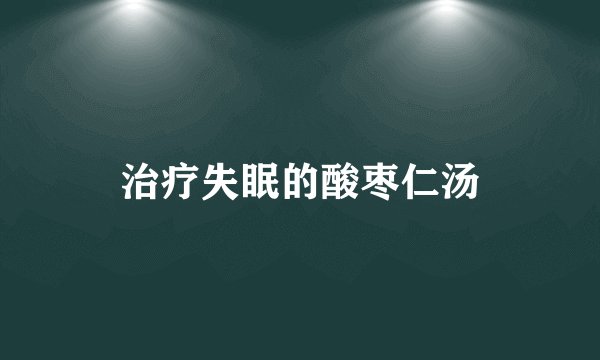 治疗失眠的酸枣仁汤