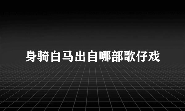 身骑白马出自哪部歌仔戏