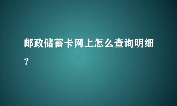 邮政储蓄卡网上怎么查询明细？