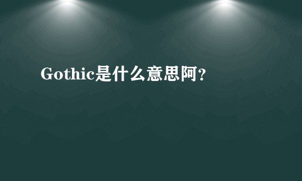 Gothic是什么意思阿？