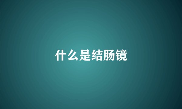 什么是结肠镜
