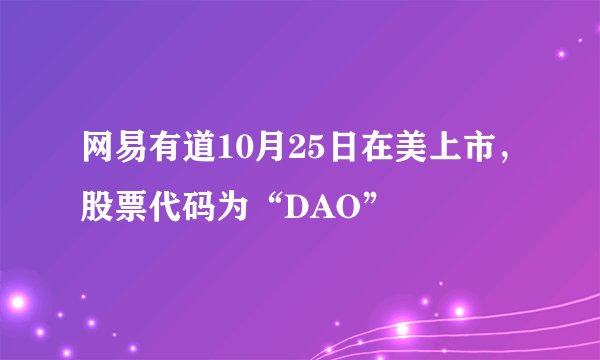 网易有道10月25日在美上市，股票代码为“DAO”