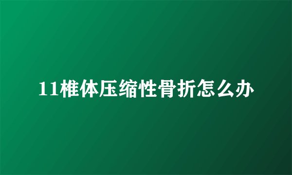 11椎体压缩性骨折怎么办