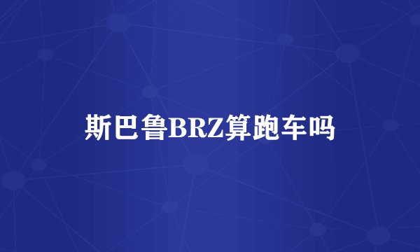斯巴鲁BRZ算跑车吗