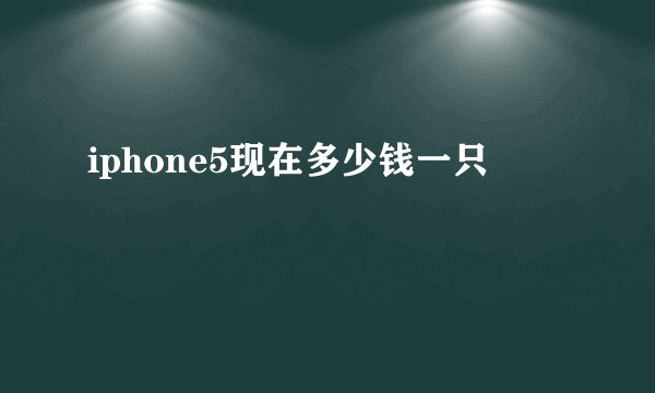 iphone5现在多少钱一只