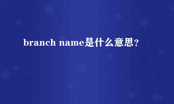 branch name是什么意思？