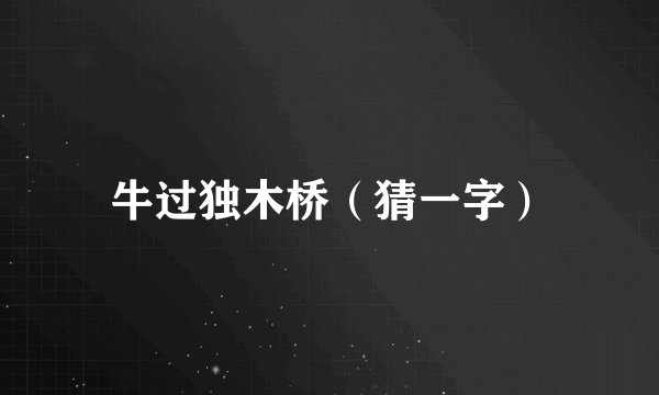 牛过独木桥（猜一字）