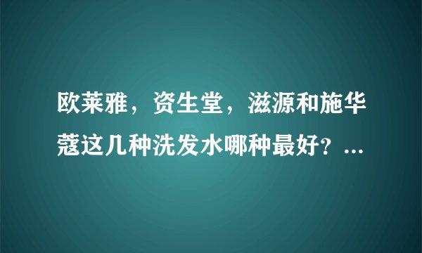 欧莱雅，资生堂，滋源和施华蔻这几种洗发水哪种最好？多少钱了？哪个价位高？哪个价位低？我要去屑无硅油