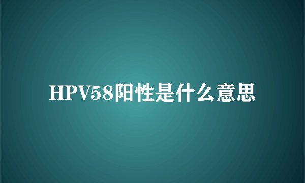 HPV58阳性是什么意思