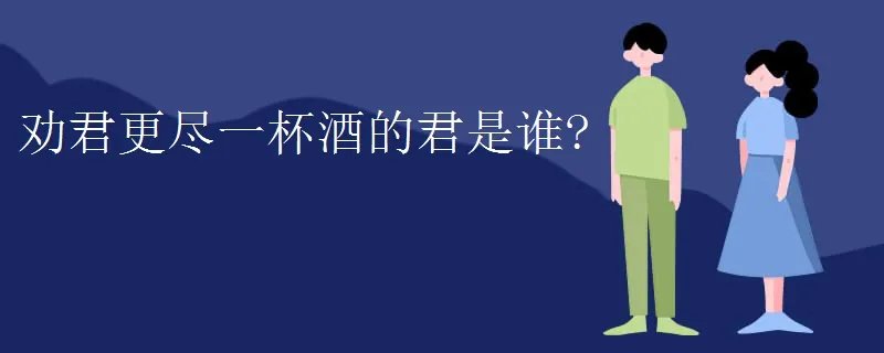 劝君更尽一杯酒的君是谁?