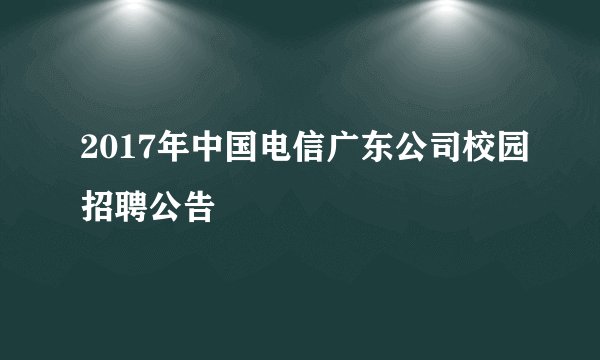 2017年中国电信广东公司校园招聘公告