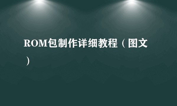 ROM包制作详细教程（图文）