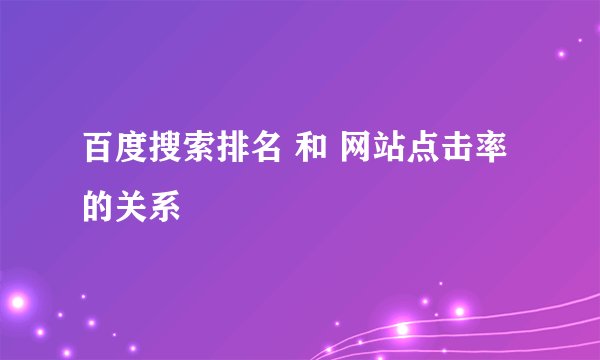 百度搜索排名 和 网站点击率 的关系