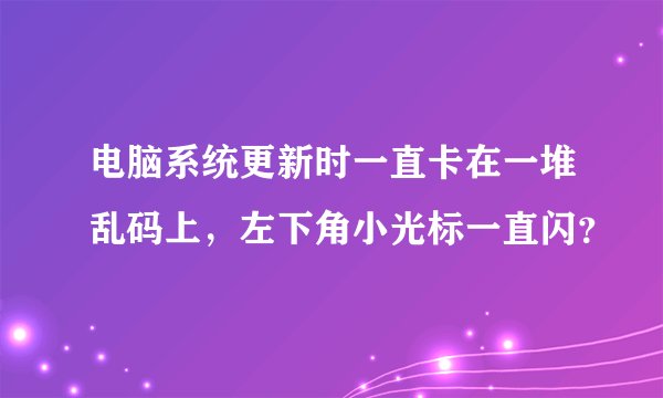电脑系统更新时一直卡在一堆乱码上，左下角小光标一直闪？