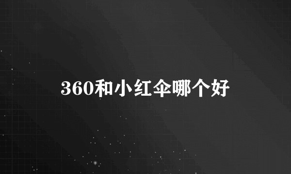 360和小红伞哪个好