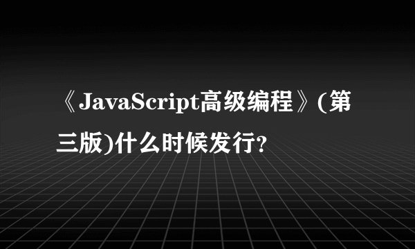 《JavaScript高级编程》(第三版)什么时候发行？