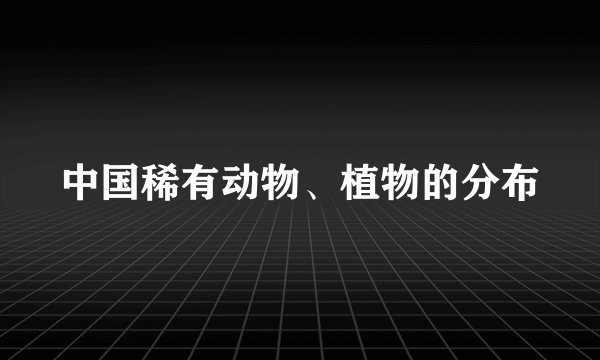 中国稀有动物、植物的分布