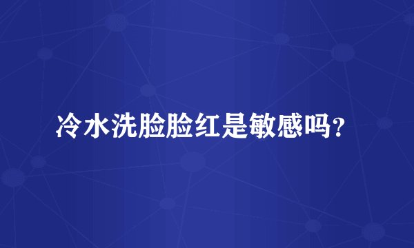 冷水洗脸脸红是敏感吗？