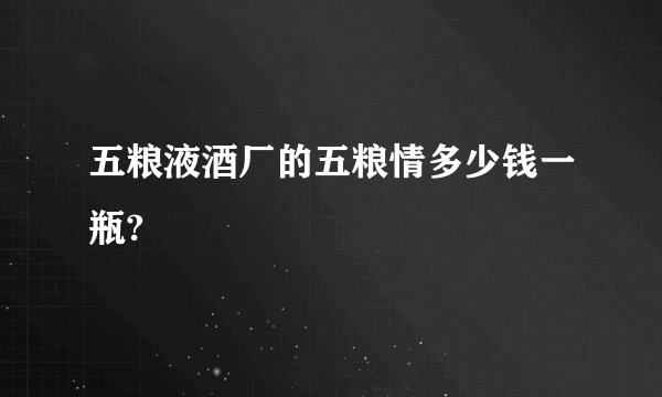 五粮液酒厂的五粮情多少钱一瓶?