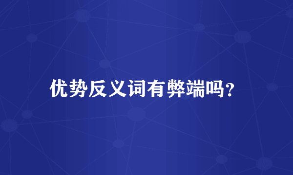 优势反义词有弊端吗？