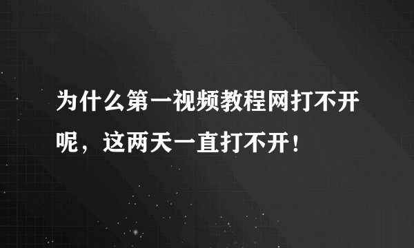 为什么第一视频教程网打不开呢，这两天一直打不开！