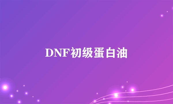 DNF初级蛋白油