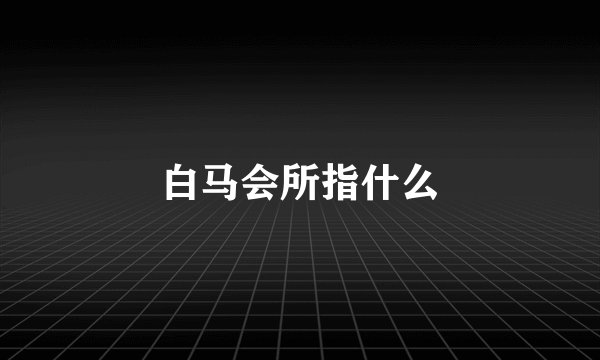 白马会所指什么