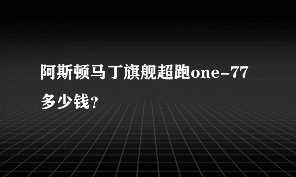 阿斯顿马丁旗舰超跑one-77多少钱？