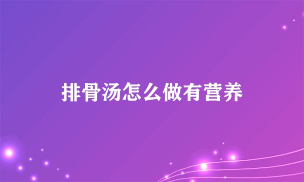 排骨汤怎么做有营养