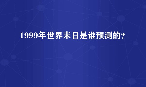 1999年世界末日是谁预测的？