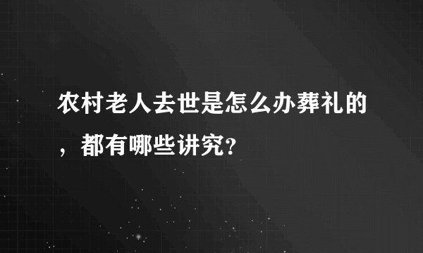 农村老人去世是怎么办葬礼的，都有哪些讲究？