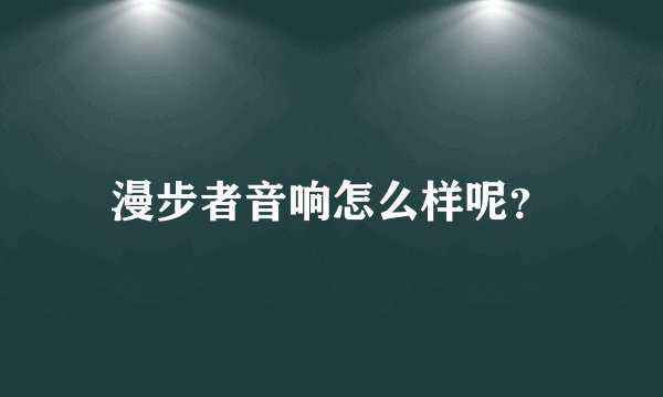 漫步者音响怎么样呢？