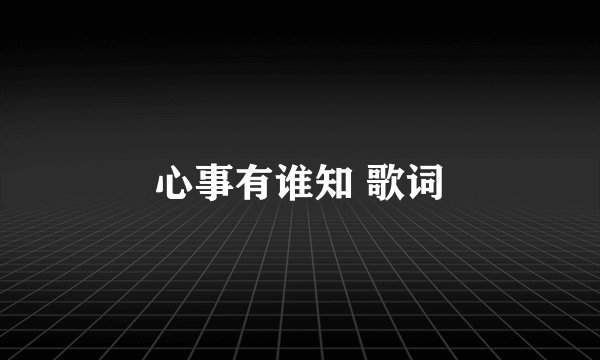 心事有谁知 歌词