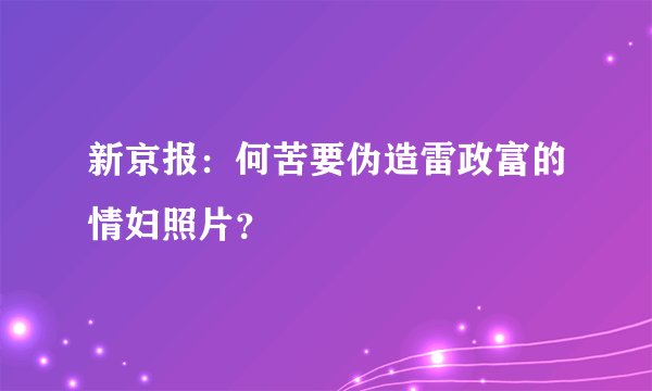 新京报：何苦要伪造雷政富的情妇照片？