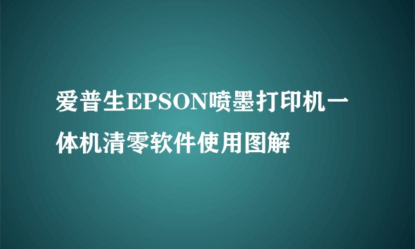 爱普生EPSON喷墨打印机一体机清零软件使用图解